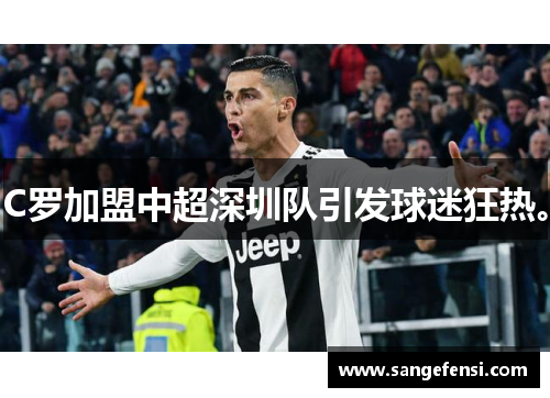 C罗加盟中超深圳队引发球迷狂热。