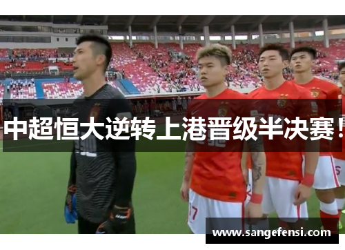 中超恒大逆转上港晋级半决赛！