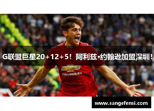 G联盟巨星20+12+5！阿利兹·约翰逊加盟深圳！